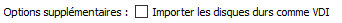 Ne pas importer les disques durs comme VDI
